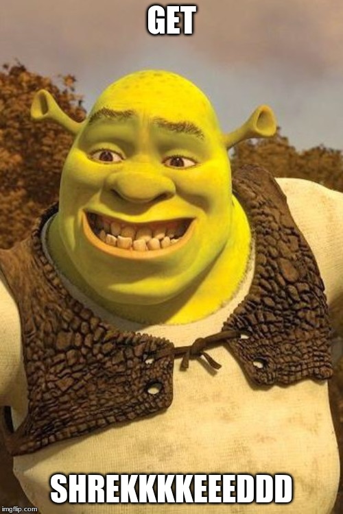 Smiling Shrek | GET; SHREKKKKEEEDDD | image tagged in smiling shrek | made w/ Imgflip meme maker