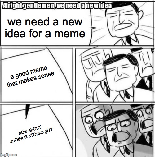 Alright Gentlemen We Need A New Idea Meme | we need a new idea for a meme; a good meme that makes sense; hOw abOuT anOtHeR sTOnkS gUY | image tagged in memes,alright gentlemen we need a new idea | made w/ Imgflip meme maker