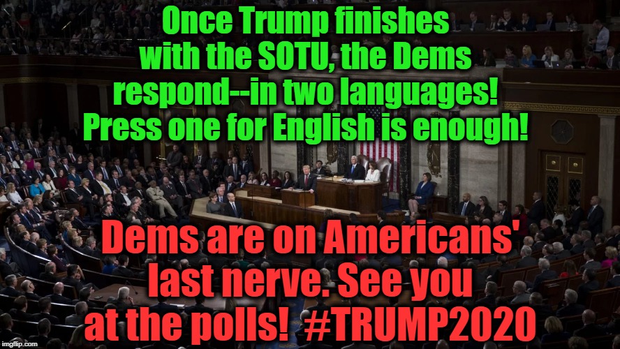 It's called the UNITED STATES for a reason... | Once Trump finishes with the SOTU, the Dems respond--in two languages! Press one for English is enough! Dems are on Americans' last nerve. See you at the polls!  #TRUMP2020 | image tagged in politics,political,politicians,political memes,american politics,democrat party | made w/ Imgflip meme maker