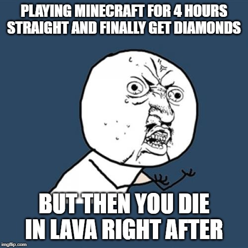 Y U No | PLAYING MINECRAFT FOR 4 HOURS STRAIGHT AND FINALLY GET DIAMONDS; BUT THEN YOU DIE IN LAVA RIGHT AFTER | image tagged in memes,y u no | made w/ Imgflip meme maker