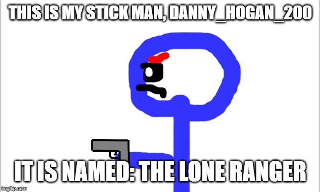 white background | THIS IS MY STICK MAN, DANNY_HOGAN_200; IT IS NAMED: THE LONE RANGER | image tagged in white background | made w/ Imgflip meme maker