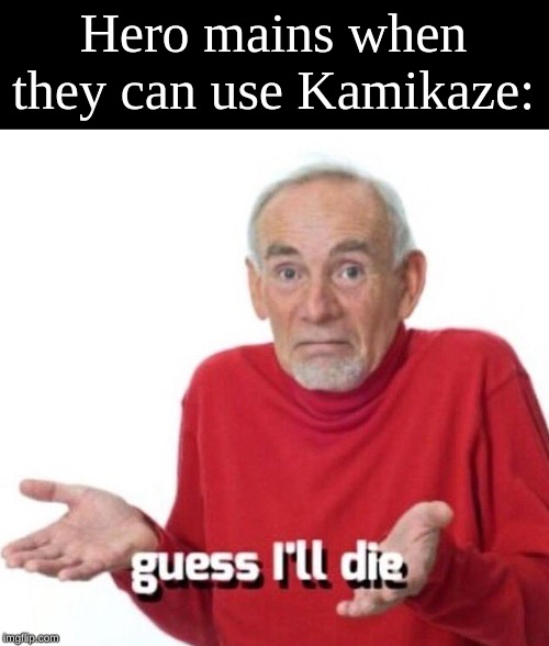 guess ill die | Hero mains when they can use Kamikaze: | image tagged in guess ill die | made w/ Imgflip meme maker