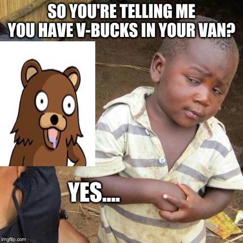Third World Skeptical Kid Meme |  SO YOU'RE TELLING ME YOU HAVE V-BUCKS IN YOUR VAN? YES.... | image tagged in memes,third world skeptical kid | made w/ Imgflip meme maker