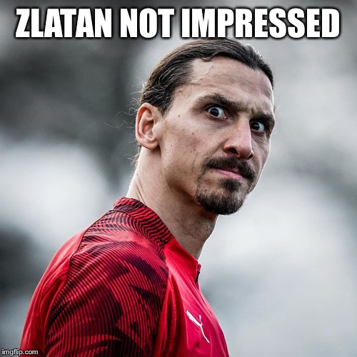Zlatan Ibrahimovic wtf | ZLATAN NOT IMPRESSED | image tagged in zlatan ibrahimovic wtf | made w/ Imgflip meme maker