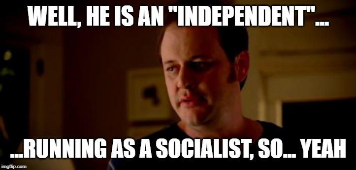 Well he's a girl, so... | WELL, HE IS AN "INDEPENDENT"... ...RUNNING AS A SOCIALIST, SO... YEAH | image tagged in well he's a girl so | made w/ Imgflip meme maker