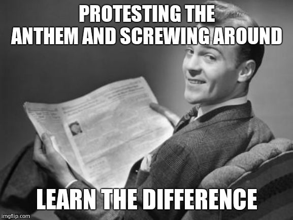 50's newspaper | PROTESTING THE ANTHEM AND SCREWING AROUND LEARN THE DIFFERENCE | image tagged in 50's newspaper | made w/ Imgflip meme maker