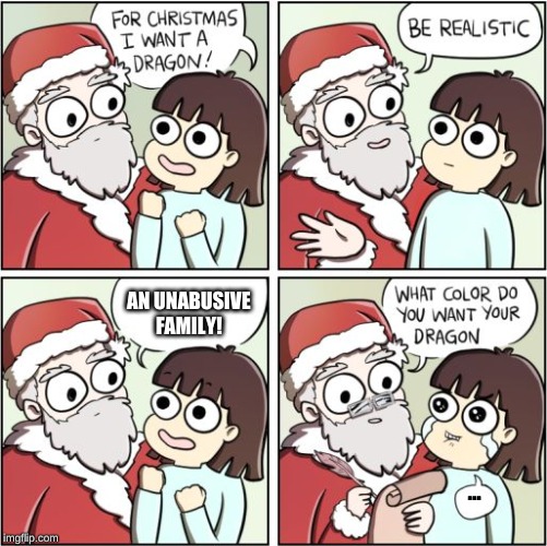 For Christmas I Want a Dragon | AN UNABUSIVE FAMILY! ... | image tagged in for christmas i want a dragon | made w/ Imgflip meme maker