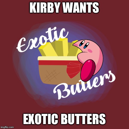 Kirby wants | KIRBY WANTS; EXOTIC BUTTERS | image tagged in exotic butters | made w/ Imgflip meme maker