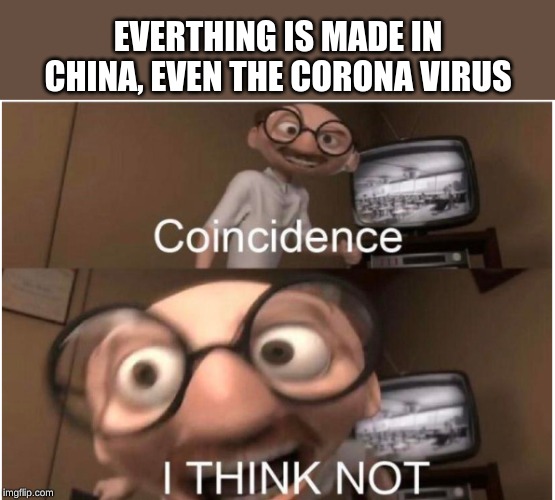 Coincidence, I THINK NOT | EVERTHING IS MADE IN CHINA, EVEN THE CORONA VIRUS | image tagged in coincidence i think not | made w/ Imgflip meme maker