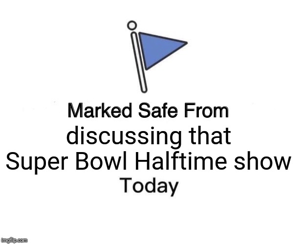 Marked Safe From | discussing that Super Bowl Halftime show | image tagged in memes,marked safe from | made w/ Imgflip meme maker