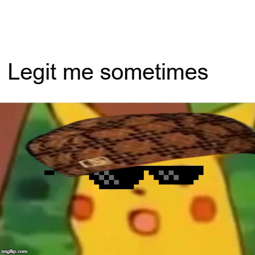 Surprised Pikachu Meme | Legit me sometimes | image tagged in memes,surprised pikachu | made w/ Imgflip meme maker