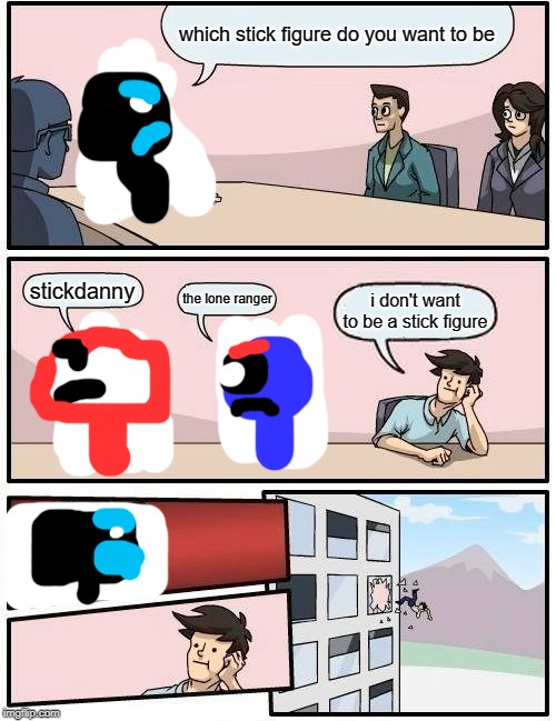 Boardroom Meeting Suggestion | which stick figure do you want to be; stickdanny; the lone ranger; i don't want to be a stick figure | image tagged in memes,boardroom meeting suggestion | made w/ Imgflip meme maker