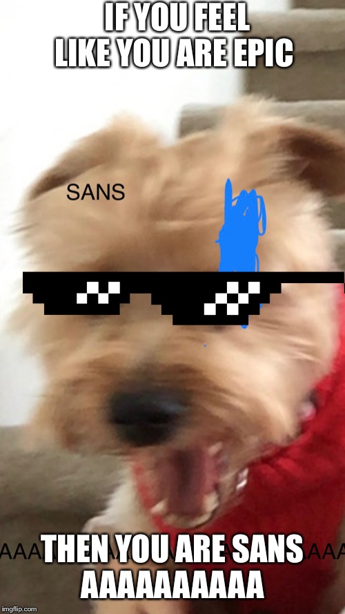 Little doggy in undertale | IF YOU FEEL LIKE YOU ARE EPIC; THEN YOU ARE SANS
AAAAAAAAAA | image tagged in gaming | made w/ Imgflip meme maker