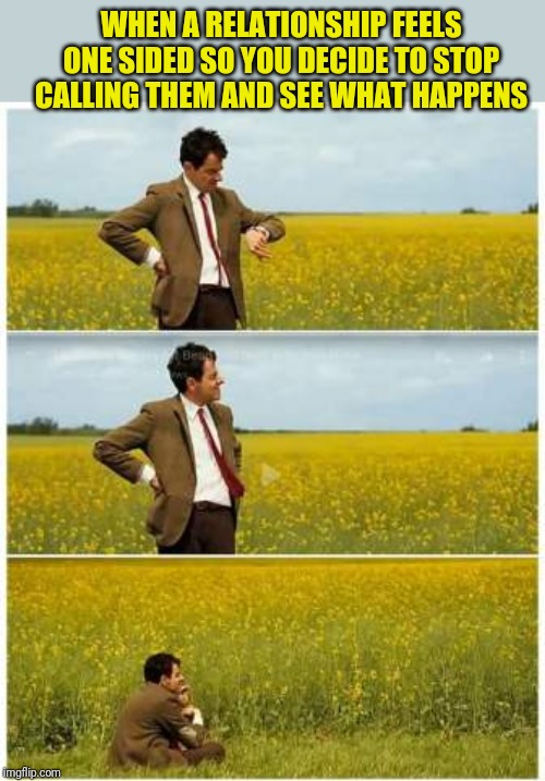 Mr. Bean Waiting  | WHEN A RELATIONSHIP FEELS ONE SIDED SO YOU DECIDE TO STOP CALLING THEM AND SEE WHAT HAPPENS | image tagged in mr bean waiting | made w/ Imgflip meme maker