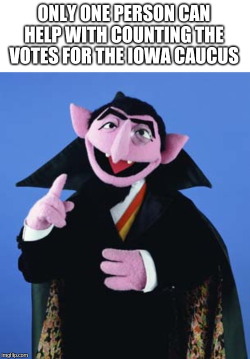 Count Dracula | ONLY ONE PERSON CAN HELP WITH COUNTING THE VOTES FOR THE IOWA CAUCUS | image tagged in count dracula | made w/ Imgflip meme maker