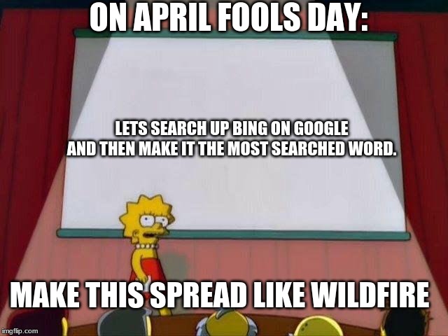 Lisa Simpson's Presentation | ON APRIL FOOLS DAY:; LETS SEARCH UP BING ON GOOGLE AND THEN MAKE IT THE MOST SEARCHED WORD. MAKE THIS SPREAD LIKE WILDFIRE | image tagged in lisa simpson's presentation | made w/ Imgflip meme maker
