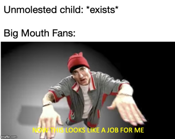 That show is a fantasy for p*dos, prove me wrong. | image tagged in memes,funny,dank memes,eminem,big mouth | made w/ Imgflip meme maker