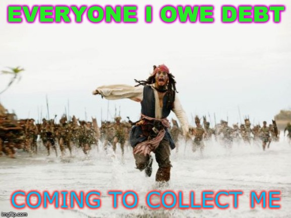 Jack Sparrow Being Chased | EVERYONE I OWE DEBT; COMING TO COLLECT ME | image tagged in memes,jack sparrow being chased | made w/ Imgflip meme maker