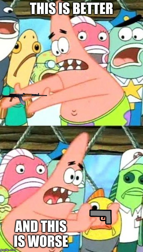 Put It Somewhere Else Patrick Meme | THIS IS BETTER; AND THIS IS WORSE | image tagged in memes,put it somewhere else patrick | made w/ Imgflip meme maker