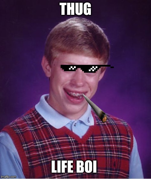 Bad Luck Brian Meme | THUG; LIFE BOI | image tagged in memes,bad luck brian | made w/ Imgflip meme maker