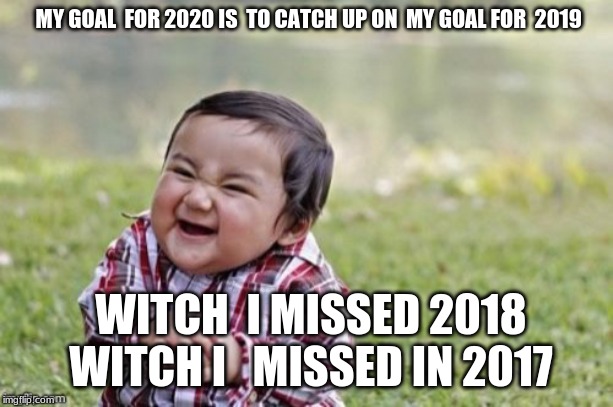 Evil Todler | MY GOAL  FOR 2020 IS  TO CATCH UP ON  MY GOAL FOR  2019; WITCH  I MISSED 2018  WITCH I   MISSED IN 2017 | image tagged in evil todler | made w/ Imgflip meme maker