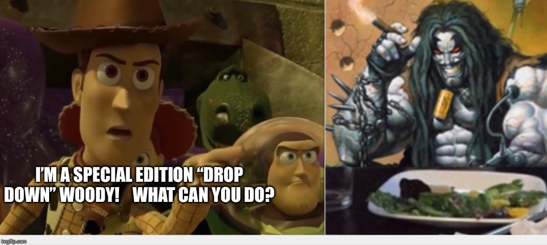 Woody yelling at Lobo | I’M A SPECIAL EDITION “DROP DOWN” WOODY!    WHAT CAN YOU DO? | image tagged in woody yelling at lobo | made w/ Imgflip meme maker