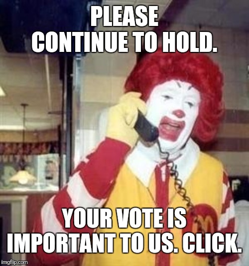 Iowa caucus hotline | PLEASE CONTINUE TO HOLD. YOUR VOTE IS IMPORTANT TO US. CLICK. | image tagged in ronald mcdonald temp | made w/ Imgflip meme maker