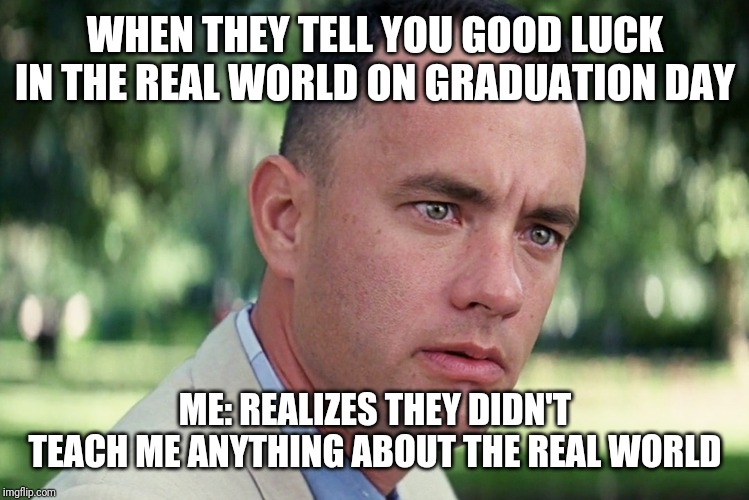And Just Like That | WHEN THEY TELL YOU GOOD LUCK IN THE REAL WORLD ON GRADUATION DAY; ME: REALIZES THEY DIDN'T TEACH ME ANYTHING ABOUT THE REAL WORLD | image tagged in memes,and just like that | made w/ Imgflip meme maker