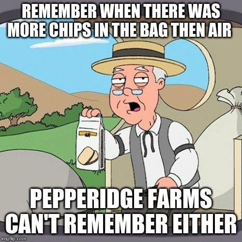 Pepperidge Farm Remembers | REMEMBER WHEN THERE WAS MORE CHIPS IN THE BAG THEN AIR; PEPPERIDGE FARMS CAN'T REMEMBER EITHER | image tagged in memes,pepperidge farm remembers | made w/ Imgflip meme maker