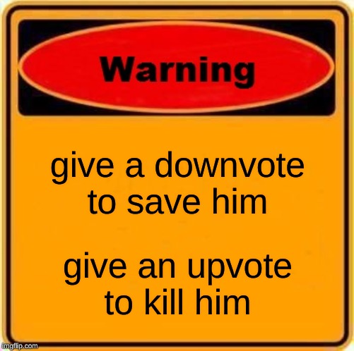 Warning Sign Meme | give a downvote to save him give an upvote to kill him | image tagged in memes,warning sign | made w/ Imgflip meme maker