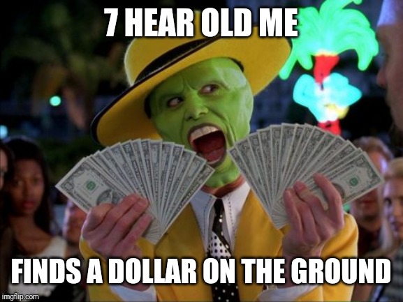 Money Money | 7 HEAR OLD ME; FINDS A DOLLAR ON THE GROUND | image tagged in memes,money money | made w/ Imgflip meme maker