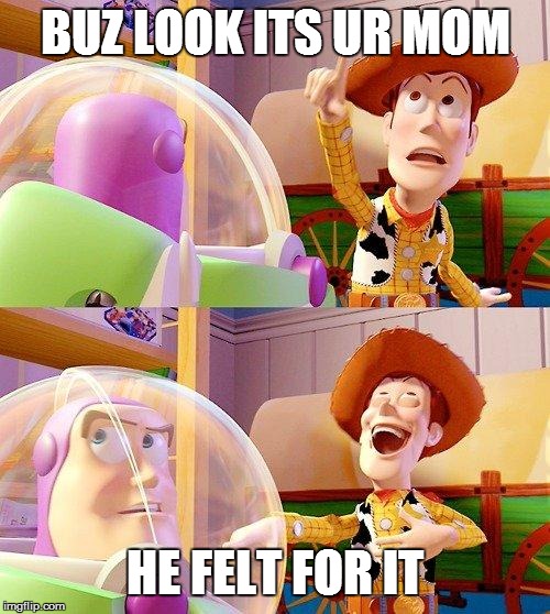 Buzz Look an Alien! | BUZ LOOK ITS UR MOM; HE FELT FOR IT | image tagged in buzz look an alien | made w/ Imgflip meme maker