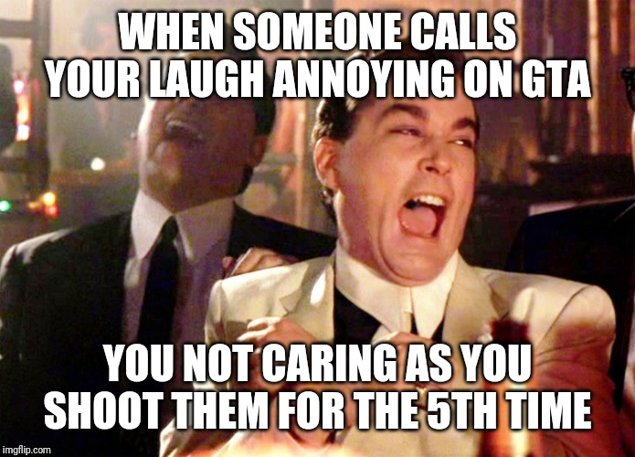 Good Fellas Hilarious | WHEN SOMEONE CALLS YOUR LAUGH ANNOYING ON GTA; YOU NOT CARING AS YOU SHOOT THEM FOR THE 5TH TIME | image tagged in memes,good fellas hilarious | made w/ Imgflip meme maker