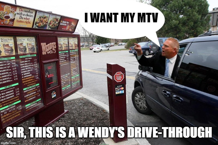 Sir, this is a Wendy's drive-through. | I WANT MY MTV SIR, THIS IS A WENDY'S DRIVE-THROUGH | image tagged in sir this is a wendy's drive-through | made w/ Imgflip meme maker