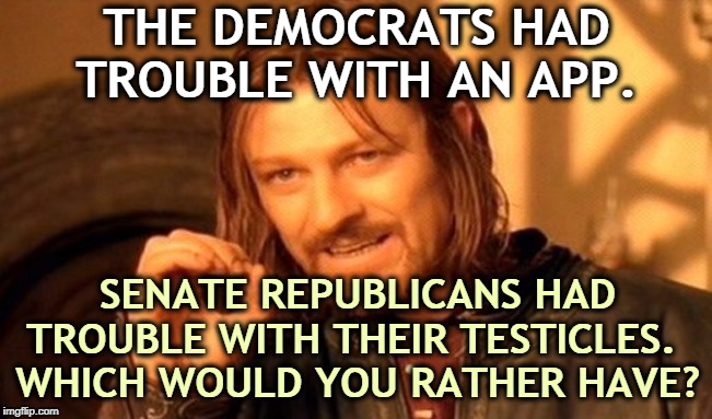 Senate Republicans did not rise to the occasion. | THE DEMOCRATS HAD TROUBLE WITH AN APP. SENATE REPUBLICANS HAD TROUBLE WITH THEIR TESTICLES. 
WHICH WOULD YOU RATHER HAVE? | image tagged in memes,one does not simply,trump,senate,republicans,balls | made w/ Imgflip meme maker