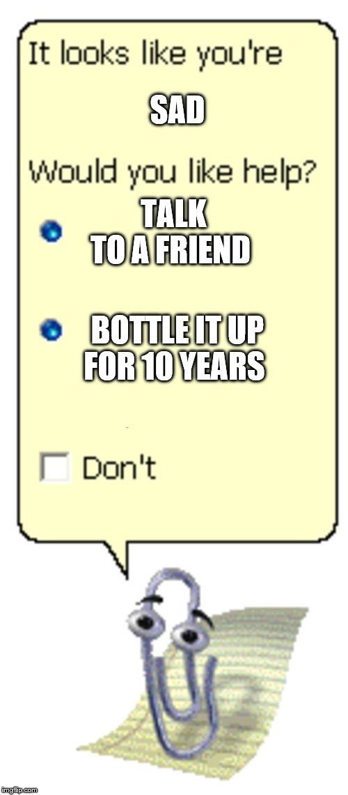 feelings paperclip | TALK TO A FRIEND; SAD; BOTTLE IT UP FOR 10 YEARS | image tagged in microsoft paperclip | made w/ Imgflip meme maker