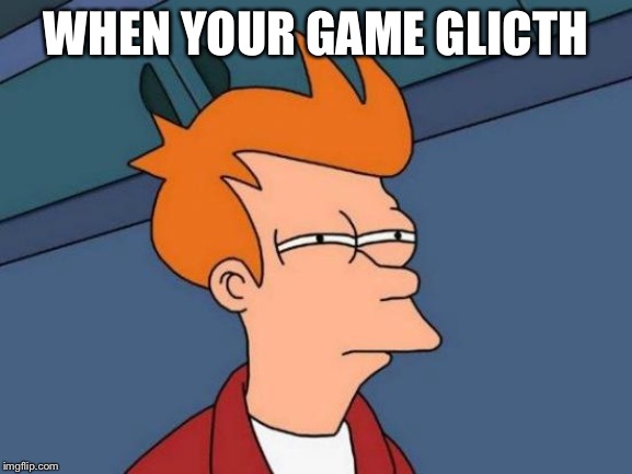 Futurama Fry | WHEN YOUR GAME GLITCHES | image tagged in memes,futurama fry | made w/ Imgflip meme maker