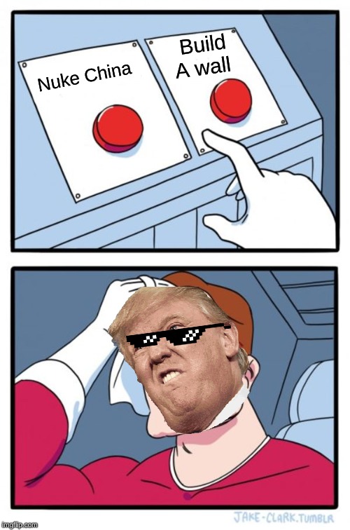 Two Buttons Meme | Build A wall; Nuke China | image tagged in memes,two buttons | made w/ Imgflip meme maker