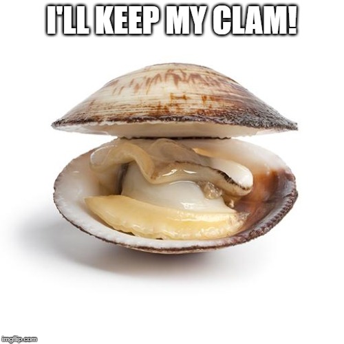 clam | I'LL KEEP MY CLAM! | image tagged in clam | made w/ Imgflip meme maker