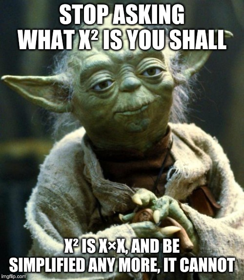 Star Wars Yoda Meme | STOP ASKING WHAT X² IS YOU SHALL; X² IS X×X, AND BE SIMPLIFIED ANY MORE, IT CANNOT | image tagged in memes,star wars yoda | made w/ Imgflip meme maker