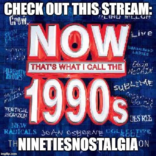 CHECK OUT THIS STREAM:; NINETIESNOSTALGIA | made w/ Imgflip meme maker