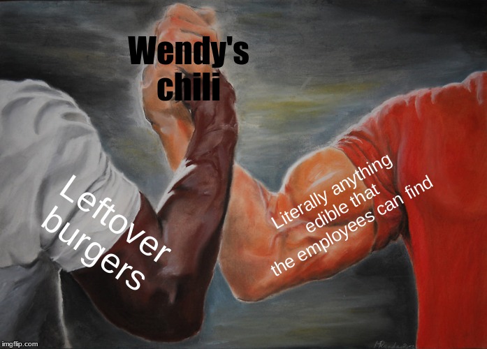 Epic Handshake | Wendy's chili; Literally anything edible that the employees can find; Leftover burgers | image tagged in memes,epic handshake | made w/ Imgflip meme maker