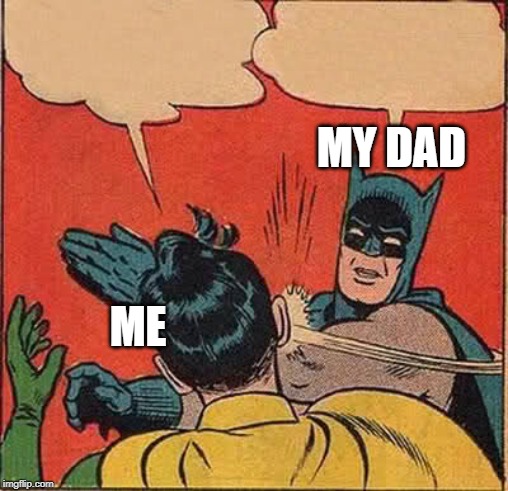 Batman Slapping Robin | MY DAD; ME | image tagged in memes,batman slapping robin | made w/ Imgflip meme maker