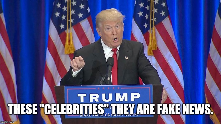 Fake News Trump | THESE "CELEBRITIES" THEY ARE FAKE NEWS. | image tagged in fake news trump | made w/ Imgflip meme maker