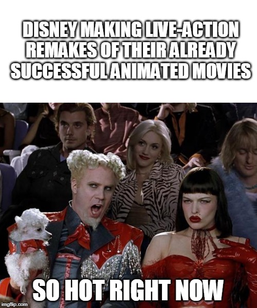Mugatu So Hot Right Now Meme | DISNEY MAKING LIVE-ACTION REMAKES OF THEIR ALREADY SUCCESSFUL ANIMATED MOVIES; SO HOT RIGHT NOW | image tagged in memes,mugatu so hot right now | made w/ Imgflip meme maker