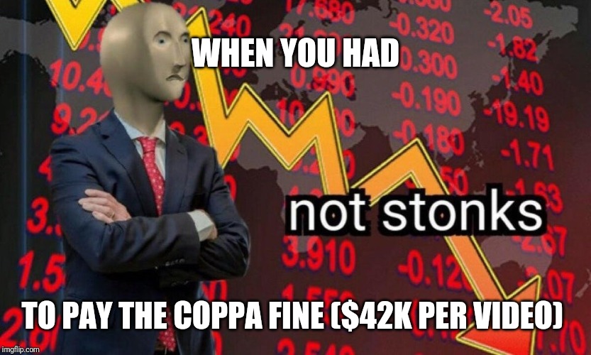 Not stonks | WHEN YOU HAD; TO PAY THE COPPA FINE ($42K PER VIDEO) | image tagged in not stonks | made w/ Imgflip meme maker