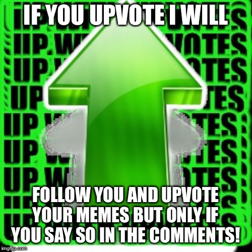 upvote | IF YOU UPVOTE I WILL; FOLLOW YOU AND UPVOTE YOUR MEMES BUT ONLY IF YOU SAY SO IN THE COMMENTS! | image tagged in upvote | made w/ Imgflip meme maker