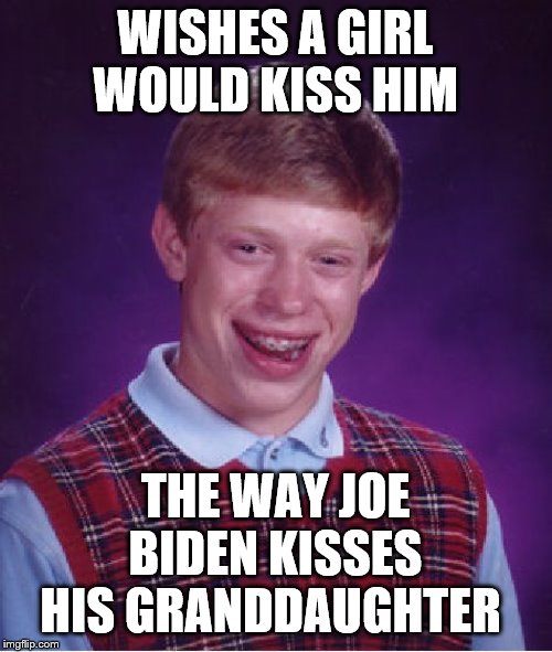 Bad Luck Brian | WISHES A GIRL WOULD KISS HIM; THE WAY JOE BIDEN KISSES HIS GRANDDAUGHTER | image tagged in memes,bad luck brian | made w/ Imgflip meme maker