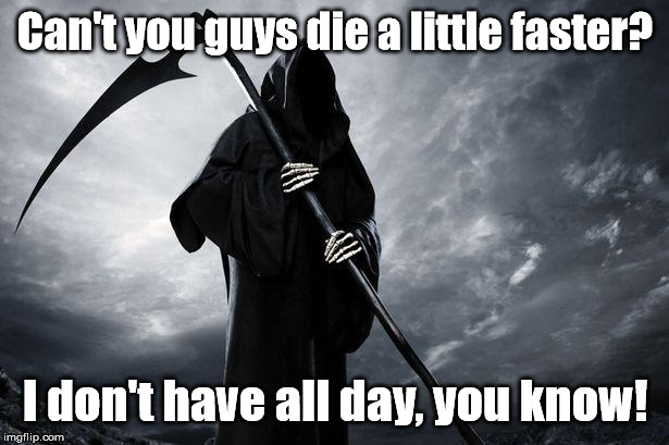 Death | Can't you guys die a little faster? I don't have all day, you know! | image tagged in death | made w/ Imgflip meme maker