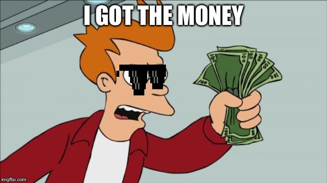 Shut Up And Take My Money Fry | I GOT THE MONEY | image tagged in memes,shut up and take my money fry | made w/ Imgflip meme maker